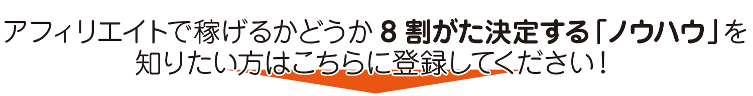 アフィリエイトで稼げるかどうか8割がた決定する「ノウハウ」を知りたい方はこちらに登録してください!