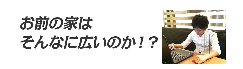 「お前の家はそんなに広いのか！？」