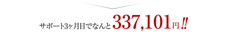 サポート3ヶ月目でなんと337,101円!!