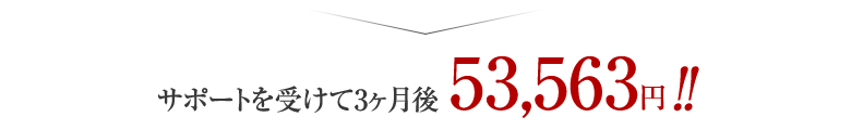 サポートを受けて3か月後53,563円！！