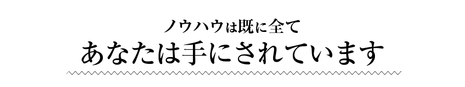 「ノウハウは既に全て、あなたは手にされています」