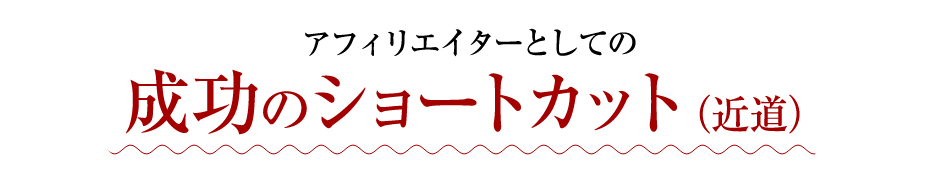 アフィリエイターとしての成功のショートカット（近道）