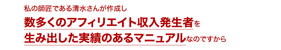 「私の師匠である藤岡さんが作成し、数多くのアフィリエイト収入発生者を生み出した実績のあるマニュアルなのですから」